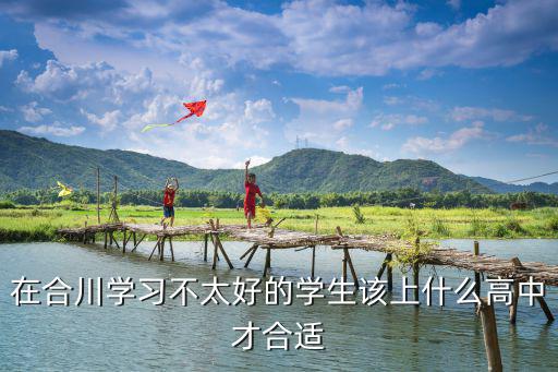 在合川學習不太好的學生該上什么高中才合適