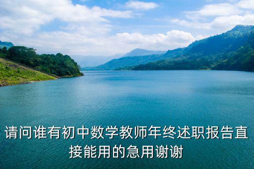 請問誰有初中數學教師年終述職報告直接能用的急用謝謝