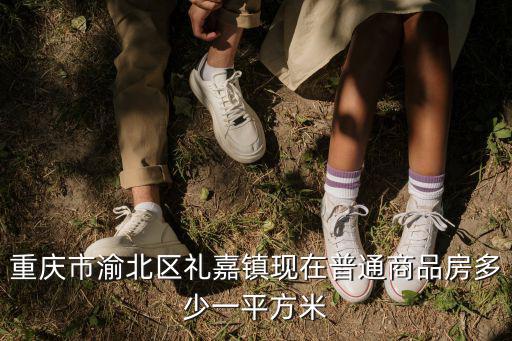 重慶市渝北區禮嘉鎮現在普通商品房多少一平方米