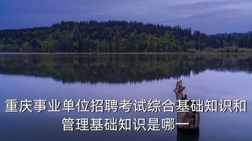 重慶事業(yè)單位招聘考試綜合基礎(chǔ)知識(shí)和管理基礎(chǔ)知識(shí)是哪一