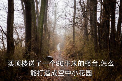 買頂樓送了一個80平米的樓臺,怎么能打造成空中小花園