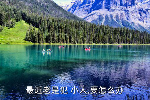 最近老是犯 小人,要怎么辦