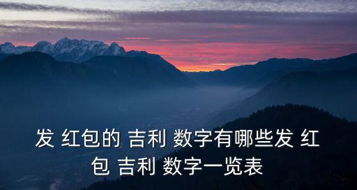 發(fā) 紅包的 吉利 數(shù)字有哪些發(fā) 紅包 吉利 數(shù)字一覽表