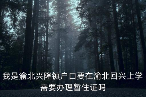 我是渝北興隆鎮戶口要在渝北回興上學需要辦理暫住證嗎
