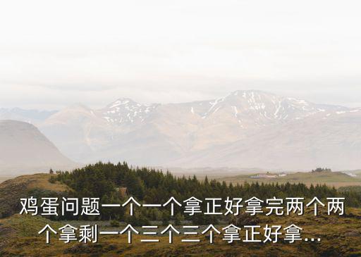  雞蛋問題一個(gè)一個(gè)拿正好拿完兩個(gè)兩個(gè)拿剩一個(gè)三個(gè)三個(gè)拿正好拿...