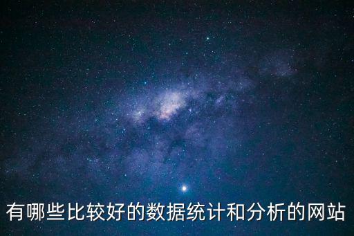 有哪些比較好的數(shù)據(jù)統(tǒng)計和分析的網(wǎng)站