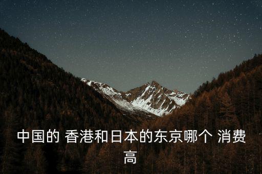 中國的 香港和日本的東京哪個 消費高