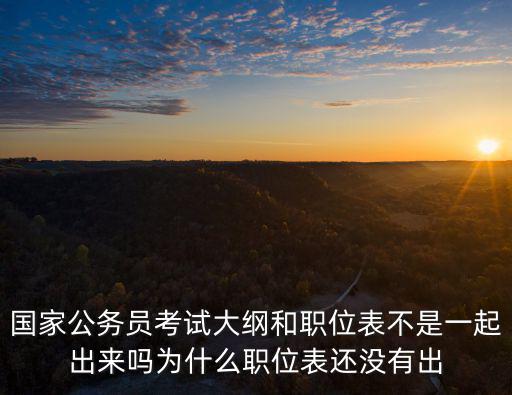 國家公務員考試大綱和職位表不是一起出來嗎為什么職位表還沒有出