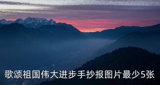 歌頌祖國偉大進步手抄報圖片最少5張