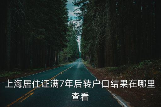 上海居住證滿7年后轉(zhuǎn)戶口結(jié)果在哪里查看