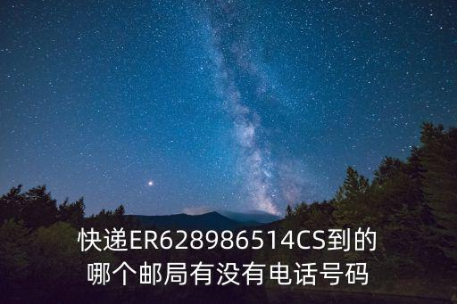 快遞ER628986514CS到的哪個(gè)郵局有沒有電話號(hào)碼