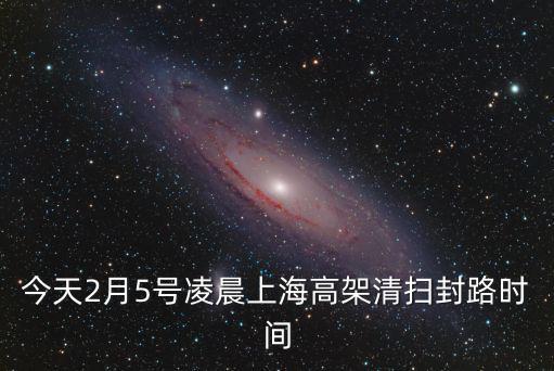 今天2月5號(hào)凌晨上海高架清掃封路時(shí)間