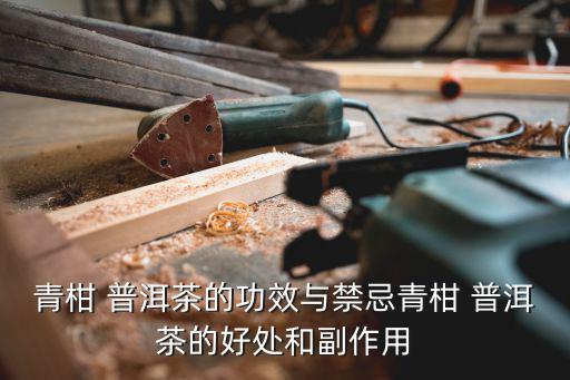 青柑 普洱茶的功效與禁忌青柑 普洱茶的好處和副作用