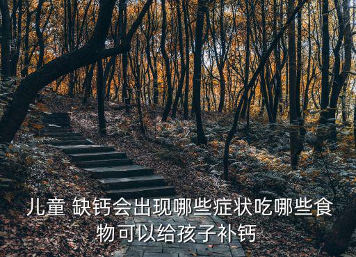  兒童 缺鈣會出現哪些癥狀吃哪些食物可以給孩子補鈣