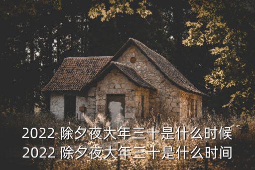 2022 除夕夜大年三十是什么時候2022 除夕夜大年三十是什么時間