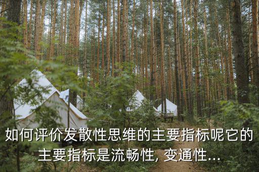 變通性,發散思維的基本特征是流暢性、變通性和獨特性