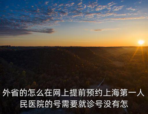 外省的怎么在網上提前預約上海第一人民醫院的號需要就診號沒有怎