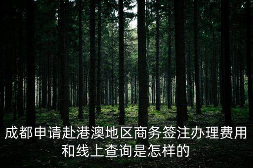 成都申請赴港澳地區商務簽注辦理費用和線上查詢是怎樣的