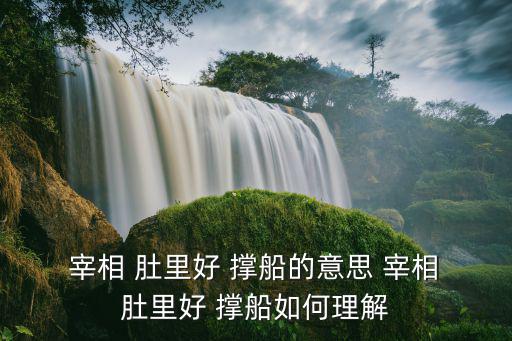 宰相肚里能撐船意思