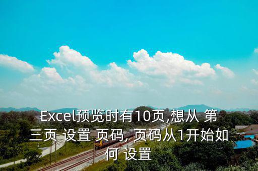 Excel預(yù)覽時(shí)有10頁,想從 第三頁 設(shè)置 頁碼, 頁碼從1開始如何 設(shè)置