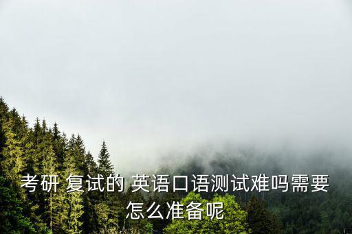 考研 復(fù)試的 英語(yǔ)口語(yǔ)測(cè)試難嗎需要怎么準(zhǔn)備呢