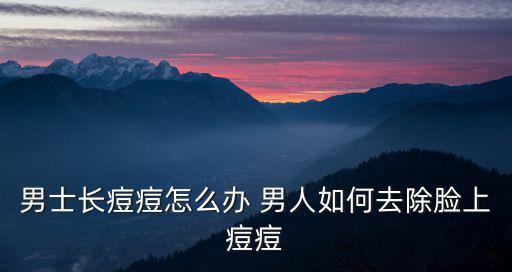 男士長痘痘怎么辦 男人如何去除臉上痘痘
