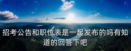 招考公告和職位表是一起發(fā)布的嗎有知道的回答下吧