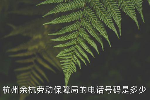 杭州余杭勞動保障局的電話號碼是多少