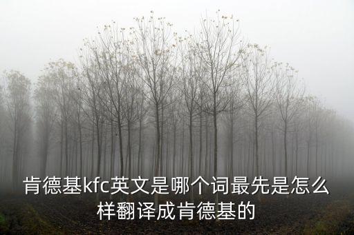 肯德基kfc英文是哪個詞最先是怎么樣翻譯成肯德基的