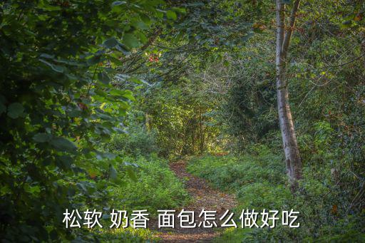 松軟 奶香 面包怎么做好吃