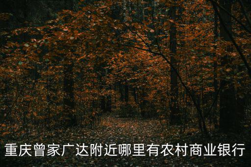 重慶曾家廣達(dá)附近哪里有農(nóng)村商業(yè)銀行