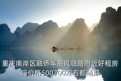 重慶南岸區融僑半島風臨路附近好租房嗎價格500700左右都通那