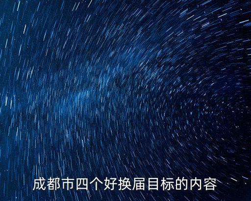 成都市四個(gè)好換屆目標(biāo)的內(nèi)容