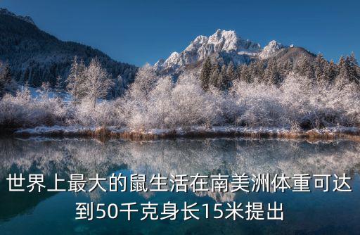 世界上最大的鼠生活在南美洲體重可達到50千克身長15米提出