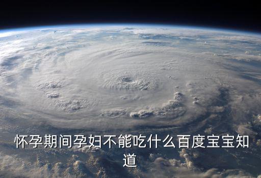  懷孕期間孕婦不能吃什么百度寶寶知道