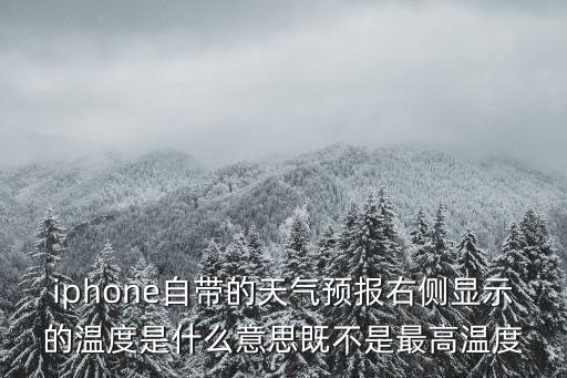 iphone自帶的天氣預(yù)報(bào)右側(cè)顯示的溫度是什么意思既不是最高溫度