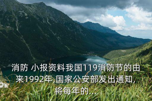 消防 小報資料我國119消防節的由來1992年,國家公安部發出通知,將每年的...