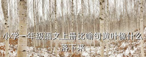 小學(xué)一年級語文上冊比喻句黃葉像什么落下來