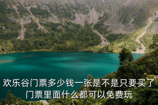 歡樂谷門票多少錢一張是不是只要買了門票里面什么都可以免費玩