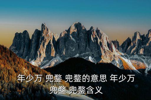 年少萬 兜鍪 兜鍪的意思 年少萬 兜鍪 兜鍪含義