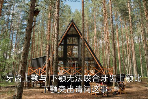 牙齒上顎與 下顎無法咬合牙齒上顎比 下顎突出請問這事