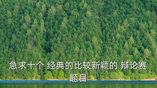 經典辯論賽,大一辯論賽精選題目