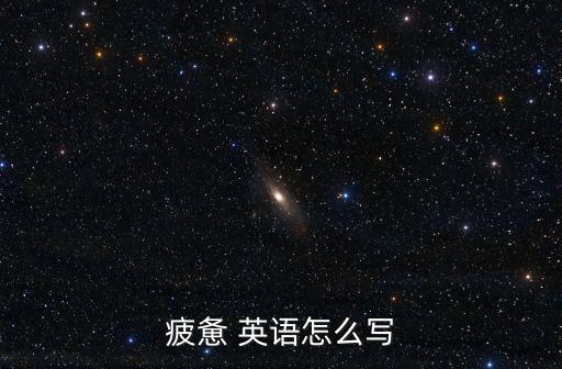 疲倦的英文，疲憊 英語(yǔ)怎么寫(xiě)