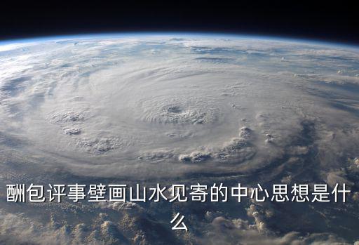 山水風景墻壁畫評鑒，酬包評事壁畫山水見寄的中心思想是什么