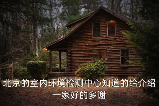北京的室內環境檢測中心知道的給介紹一家好的多謝