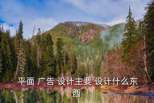  平面 廣告 設(shè)計主要 設(shè)計什么東西