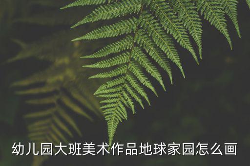 幼兒園大班美術作品地球家園怎么畫
