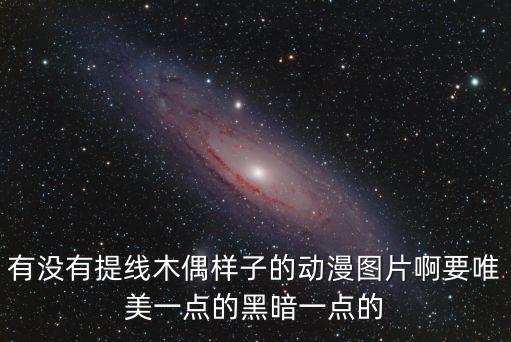 有沒有提線木偶樣子的動漫圖片啊要唯美一點的黑暗一點的