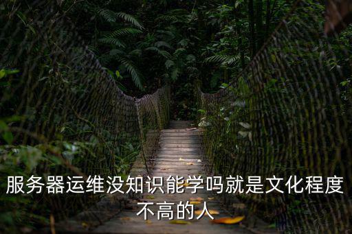 服務器運維沒知識能學嗎就是文化程度不高的人