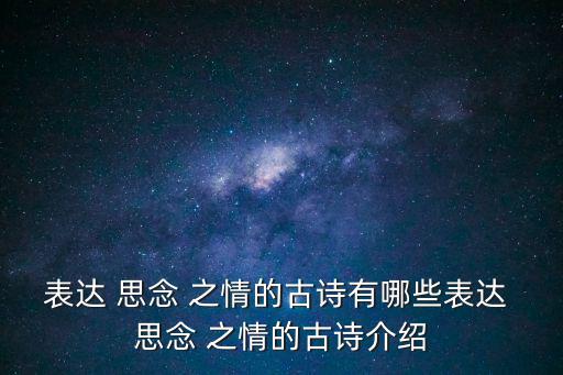 思念之情的詩句,入我相思門深思苦,長相思無止境